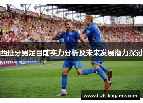 西班牙男足目前实力分析及未来发展潜力探讨