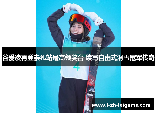 谷爱凌再登崇礼站最高领奖台 续写自由式滑雪冠军传奇