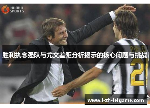 胜利执念强队与尤文差距分析揭示的核心问题与挑战