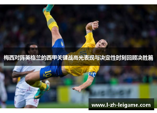 梅西对阵英格兰的西甲关键战高光表现与决定性时刻回顾决胜篇 梅西对阵英格兰的西甲关键战高光表现与决定性时刻回顾决胜篇