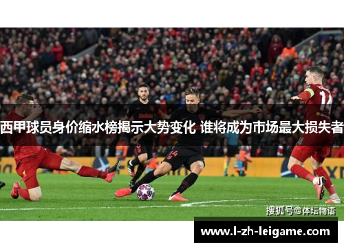 西甲球员身价缩水榜揭示大势变化 谁将成为市场最大损失者 西甲球员身价缩水榜揭示大势变化 谁将成为市场最大损失者