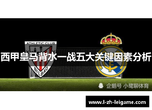 西甲皇马背水一战五大关键因素分析