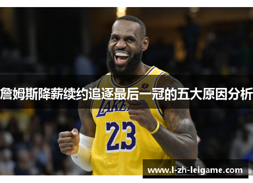 詹姆斯降薪续约追逐最后一冠的五大原因分析 詹姆斯降薪续约追逐最后一冠的五大原因分析