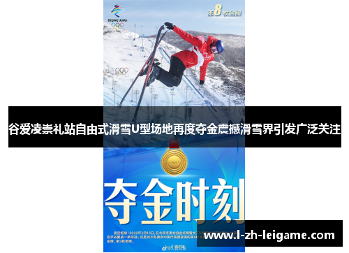 谷爱凌崇礼站自由式滑雪U型场地再度夺金震撼滑雪界引发广泛关注 谷爱凌崇礼站自由式滑雪U型场地再度夺金震撼滑雪界引发广泛关注