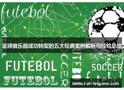 足球俱乐部成功转型的五大经典案例解析与经验总结 足球俱乐部成功转型的五大经典案例解析与经验总结