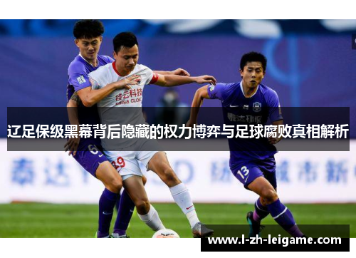 辽足保级黑幕背后隐藏的权力博弈与足球腐败真相解析 辽足保级黑幕背后隐藏的权力博弈与足球腐败真相解析