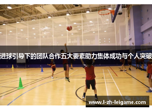 进球引导下的团队合作五大要素助力集体成功与个人突破 进球引导下的团队合作五大要素助力集体成功与个人突破