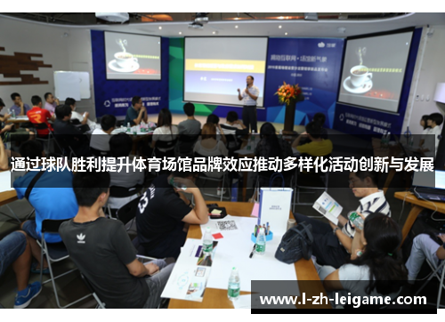 通过球队胜利提升体育场馆品牌效应推动多样化活动创新与发展 通过球队胜利提升体育场馆品牌效应推动多样化活动创新与发展