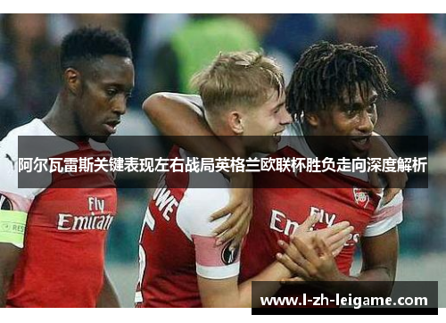 阿尔瓦雷斯关键表现左右战局英格兰欧联杯胜负走向深度解析 阿尔瓦雷斯关键表现左右战局英格兰欧联杯胜负走向深度解析