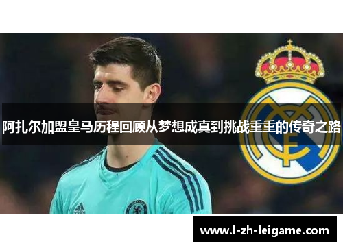 阿扎尔加盟皇马历程回顾从梦想成真到挑战重重的传奇之路