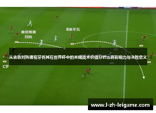 从吉鲁对阵葡萄牙看其在世界杯中的关键战术价值分析比赛影响力与决胜意义