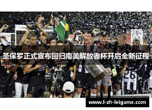 圣保罗正式宣布回归南美解放者杯开启全新征程 圣保罗正式宣布回归南美解放者杯开启全新征程