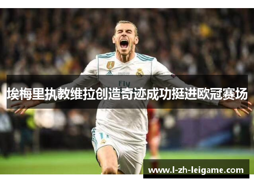 埃梅里执教维拉创造奇迹成功挺进欧冠赛场 埃梅里执教维拉创造奇迹成功挺进欧冠赛场