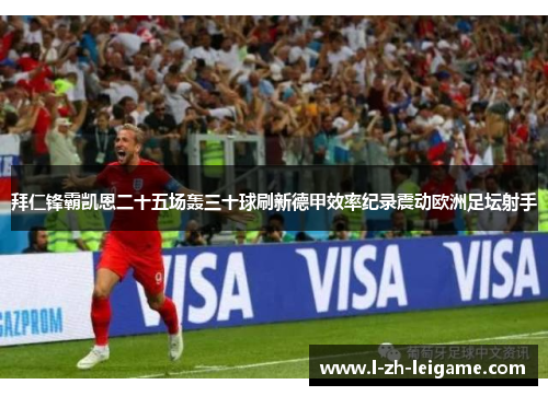 拜仁锋霸凯恩二十五场轰三十球刷新德甲效率纪录震动欧洲足坛射手 拜仁锋霸凯恩二十五场轰三十球刷新德甲效率纪录震动欧洲足坛射手