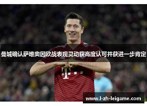 曼城确认萨维奥因欧战表现灵动获高度认可并获进一步肯定 曼城确认萨维奥因欧战表现灵动获高度认可并获进一步肯定