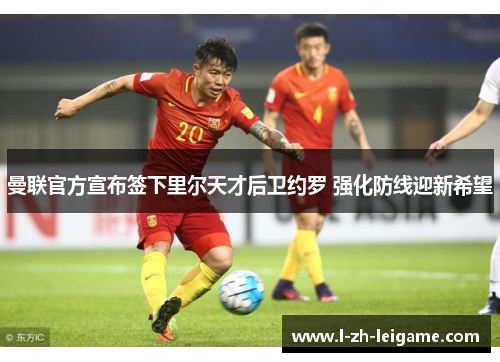 曼联官方宣布签下里尔天才后卫约罗 强化防线迎新希望 曼联官方宣布签下里尔天才后卫约罗 强化防线迎新希望