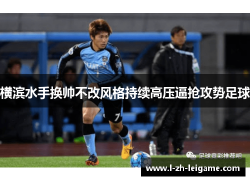 横滨水手换帅不改风格持续高压逼抢攻势足球 横滨水手换帅不改风格持续高压逼抢攻势足球