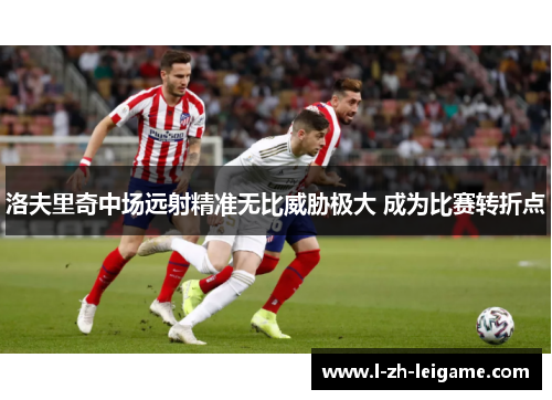 洛夫里奇中场远射精准无比威胁极大 成为比赛转折点