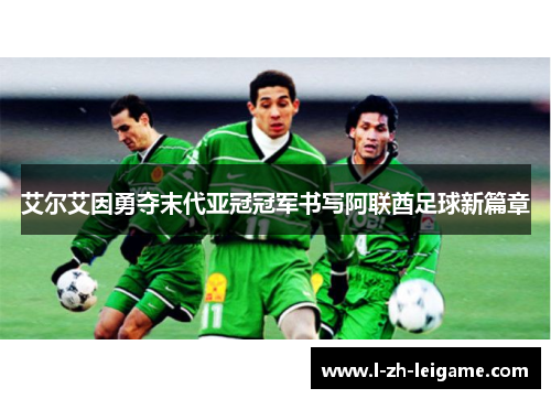 艾尔艾因勇夺末代亚冠冠军书写阿联酋足球新篇章 艾尔艾因勇夺末代亚冠冠军书写阿联酋足球新篇章