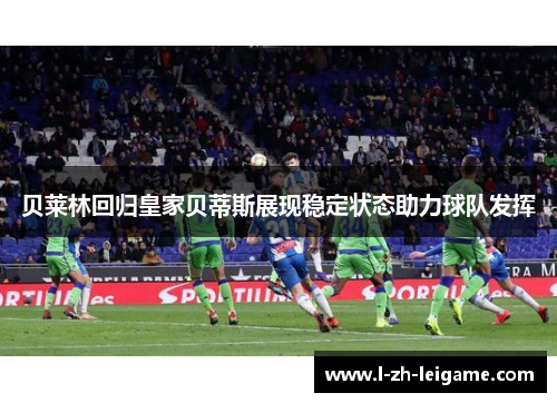 贝莱林回归皇家贝蒂斯展现稳定状态助力球队发挥