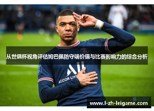 从世俱杯视角评估姆巴佩防守端价值与比赛影响力的综合分析