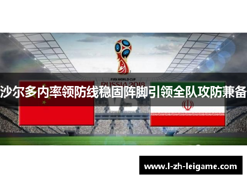 沙尔多内率领防线稳固阵脚引领全队攻防兼备 沙尔多内率领防线稳固阵脚引领全队攻防兼备