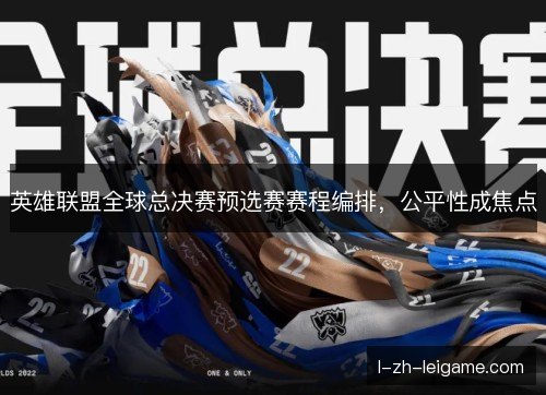 英雄联盟全球总决赛预选赛赛程编排，公平性成焦点