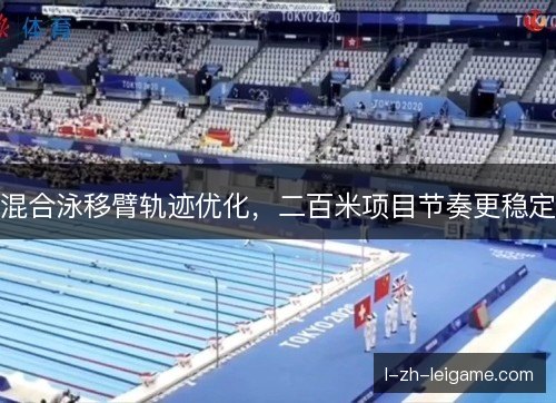 混合泳移臂轨迹优化，二百米项目节奏更稳定