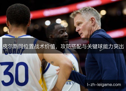 皮尔斯同位置战术价值，攻防搭配与关键球能力突出