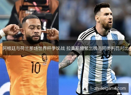 阿根廷与荷兰那场世界杯争议战 拉奥斯频繁出牌与同类判罚对比 阿根廷与荷兰那场世界杯争议战 拉奥斯频繁出牌与同类判罚对比